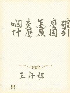 咽炎怎么确定是什么原因引起的
