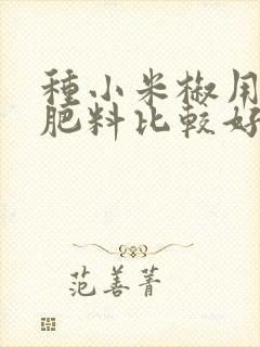 种小米椒用什么肥料比较好