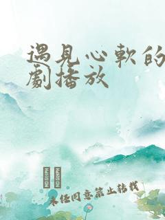 遇见心软的神短剧播放