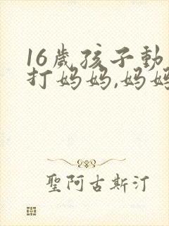 16岁孩子动手打妈妈,妈妈要怎么办