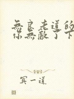 无良老道的徒儿你无敌了下山祸害未婚妻吧