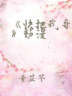 《快把我哥带走》动漫