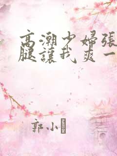 高潮少妇张开双腿让我爽一夜