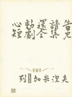 心动还请告诉我短剧全集免费观看