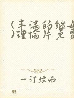 (丰满的继母4)理伦片免费播放