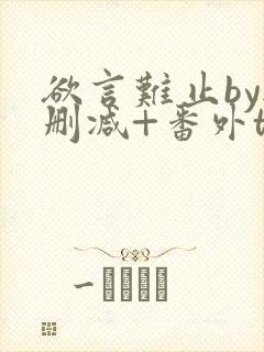 欲言难止by无删减+番外txt