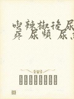 吃辣椒后尿道口疼 尿频 尿急怎么回事