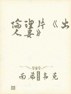 伦理片《出轨一人妻》
