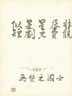 似是星辰非昨夜短剧免费观看