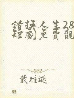 错换人生28年短剧免费观看