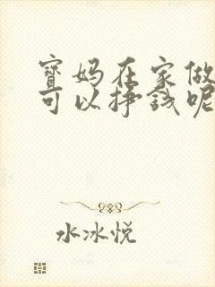 宝妈在家做什么可以挣钱呢 用手机