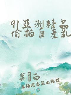 91亚洲精品国偷拍自产乱码