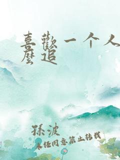 喜欢一个人要怎么追