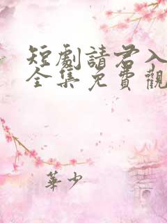 短剧请君入我怀全集免费观看