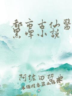 都市古仙医超爽黑啤小说