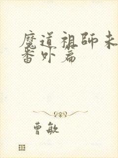 魔道祖师未删减番外篇