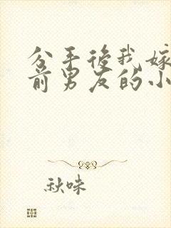 分手后我嫁给了前男友的小叔免费阅读