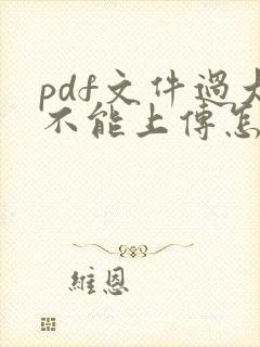 pdf文件过大不能上传怎么办