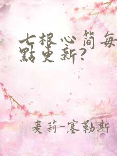 七根心简每天几点更新?