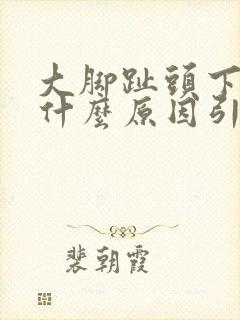 大脚趾头下面痛什么原因引起的呢