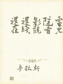 迟迟影院电视剧在线观看免费版全集最新