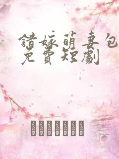 错嫁萌妻包甜的免费短剧