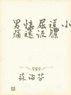男性尿道小便刺痛还流脓
