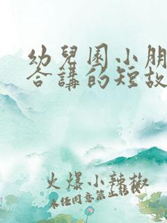 幼儿园小朋友适合讲的短故事