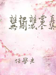 谁把谁当真漫画无删减全集
