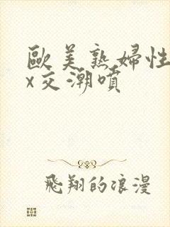 欧美熟妇性xxx交潮喷