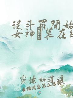 从斗罗开始俘获女神鞪慕在线阅读全文免费