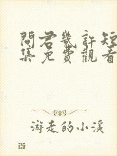 问君几许短剧全集免费观看