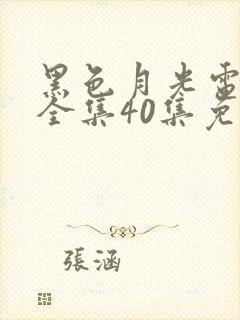 黑色月光电视剧全集40集免费观看