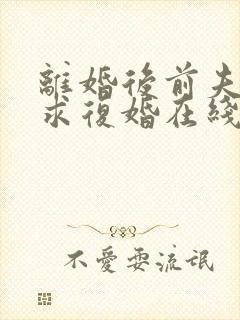 离婚后前夫哭着求复婚在线