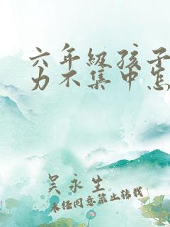 六年级孩子注意力不集中怎么办