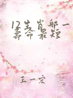 12生肖哪一肖寿命最短