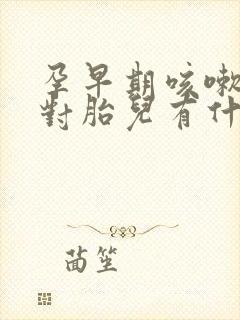 孕早期咳嗽严重对胎儿有什么影响