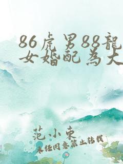 86虎男88龙女婚配为大忌