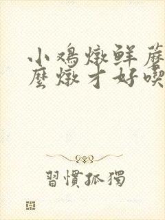 小鸡炖鲜蘑菇怎么炖才好吃