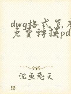 dwg格式怎么免费转换pdf