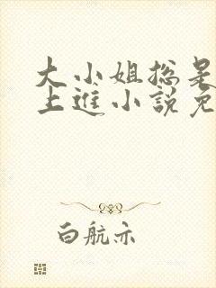 大小姐总是不求上进小说免费阅读笔趣阁