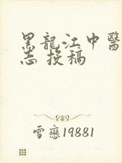 黑龙江中医药杂志 投稿