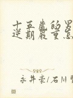 十五岁的男孩叛逆期严重怎么办