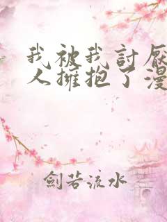 我被我讨厌的男人拥抱了漫画