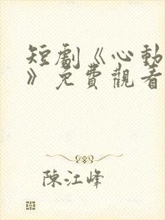 短剧《心动之约》免费观看