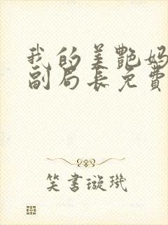 我的美艳妈妈是副局长免费阅读