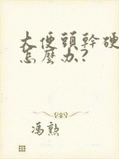 大便头干硬后软怎么办?