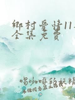 乡村爱情11部全集免费