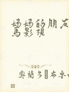 妈妈的朋友2神马影视