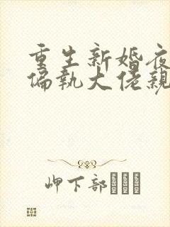 重生新婚夜,被偏执大佬亲疯了
